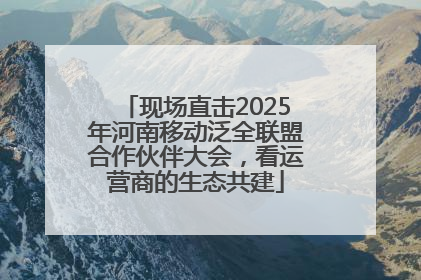 现场直击2025年河南移动泛全联盟合作伙伴大会，看运营商的生态共建